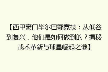 【西甲豪门毕尔巴鄂竞技:从低谷到复兴,他们是如何做到的?揭秘战术革新与球星崛起之谜】