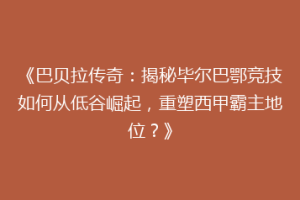 《巴贝拉传奇：揭秘毕尔巴鄂竞技如何从低谷崛起，重塑西甲霸主地位？》