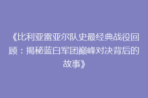 《比利亚雷亚尔队史最经典战役回顾：揭秘蓝白军团巅峰对决背后的故事》