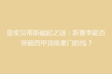 皇家贝蒂斯崛起之谜:新赛季能否突破西甲顶级豪门防线?