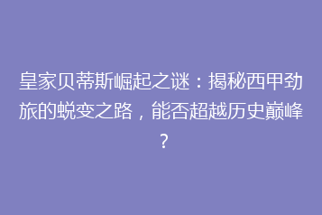 皇家贝蒂斯崛起之谜:揭秘西甲劲旅的蜕变之路,能否超越历史巅峰?