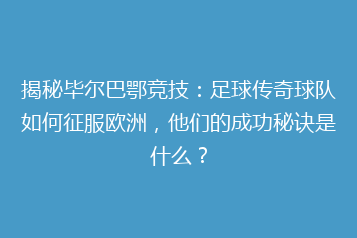 揭秘毕尔巴鄂竞技:足球传奇球队如何征服欧洲,他们的成功秘诀是什么?