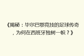 《揭秘：毕尔巴鄂竞技的足球传奇，为何在西班牙独树一帜？》