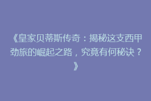 《皇家贝蒂斯传奇：揭秘这支西甲劲旅的崛起之路，究竟有何秘诀？》