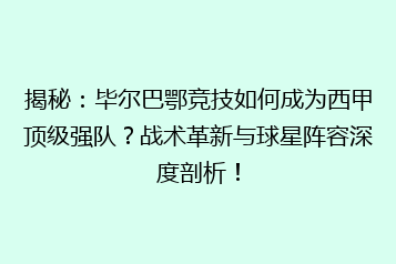 揭秘：毕尔巴鄂竞技如何成为西甲顶级强队？战术革新与球星阵容深度剖析！