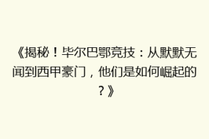 《揭秘！毕尔巴鄂竞技：从默默无闻到西甲豪门，他们是如何崛起的？》
