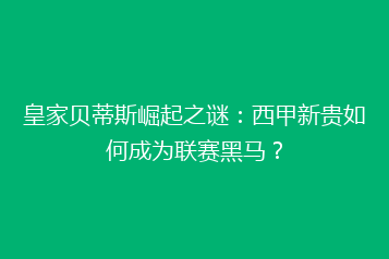 皇家贝蒂斯崛起之谜:西甲新贵如何成为联赛黑马?