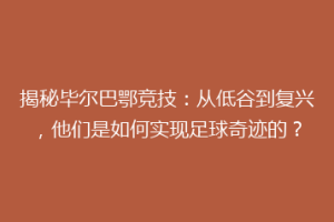 揭秘毕尔巴鄂竞技：从低谷到复兴，他们是如何实现足球奇迹的？