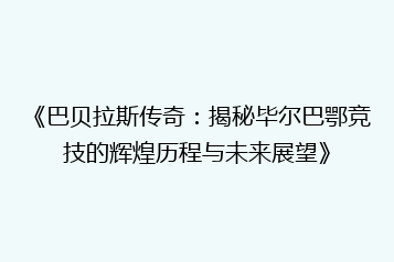 《巴贝拉斯传奇：揭秘毕尔巴鄂竞技的辉煌历程与未来展望》