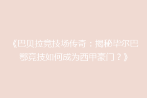 《巴贝拉竞技场传奇：揭秘毕尔巴鄂竞技如何成为西甲豪门？》