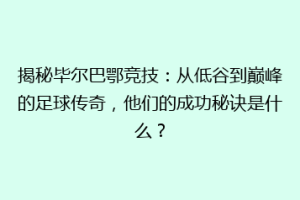 揭秘毕尔巴鄂竞技：从低谷到巅峰的足球传奇，他们的成功秘诀是什么？
