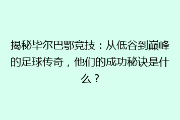 揭秘毕尔巴鄂竞技:从低谷到巅峰的足球传奇,他们的成功秘诀是什么?