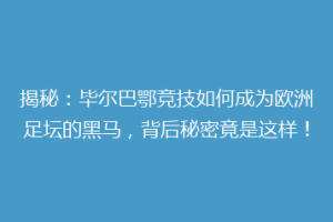 揭秘：毕尔巴鄂竞技如何成为欧洲足坛的黑马，背后秘密竟是这样！