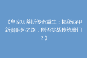 《皇家贝蒂斯传奇重生：揭秘西甲新贵崛起之路，能否挑战传统豪门？》
