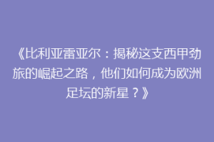 《比利亚雷亚尔：揭秘这支西甲劲旅的崛起之路，他们如何成为欧洲足坛的新星？》