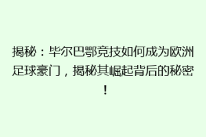 揭秘：毕尔巴鄂竞技如何成为欧洲足球豪门，揭秘其崛起背后的秘密！