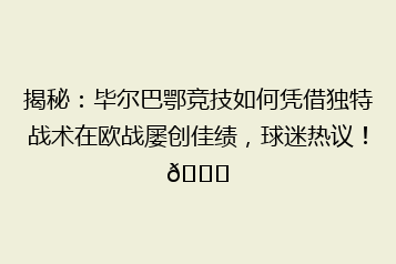 揭秘:毕尔巴鄂竞技如何凭借独特战术在欧战屡创佳绩,球迷热议!🏆
