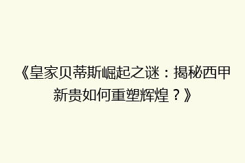 《皇家贝蒂斯崛起之谜:揭秘西甲新贵如何重塑辉煌?》