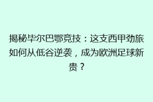 揭秘毕尔巴鄂竞技：这支西甲劲旅如何从低谷逆袭，成为欧洲足球新贵？