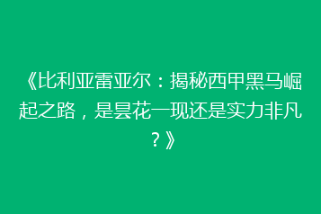 《比利亚雷亚尔:揭秘西甲黑马崛起之路,是昙花一现还是实力非凡?》