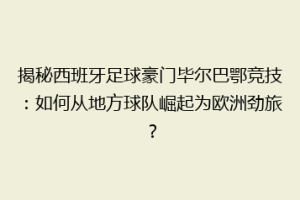 揭秘西班牙足球豪门毕尔巴鄂竞技：如何从地方球队崛起为欧洲劲旅？