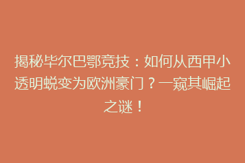 揭秘毕尔巴鄂竞技:如何从西甲小透明蜕变为欧洲豪门?一窥其崛起之谜!