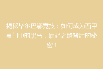 揭秘毕尔巴鄂竞技:如何成为西甲豪门中的黑马,崛起之路背后的秘密!