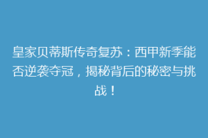 皇家贝蒂斯传奇复苏：西甲新季能否逆袭夺冠，揭秘背后的秘密与挑战！