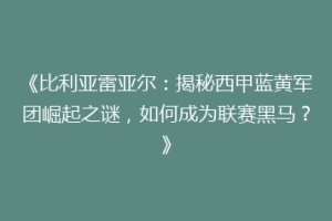 《比利亚雷亚尔：揭秘西甲蓝黄军团崛起之谜，如何成为联赛黑马？》