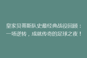 皇家贝蒂斯队史最经典战役回顾：一场逆转，成就传奇的足球之夜！