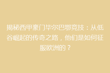 揭秘西甲豪门毕尔巴鄂竞技：从低谷崛起的传奇之路，他们是如何征服欧洲的？
