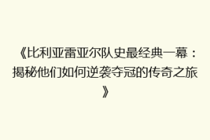 《比利亚雷亚尔队史最经典一幕：揭秘他们如何逆袭夺冠的传奇之旅》