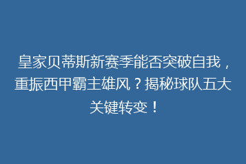 皇家贝蒂斯新赛季能否突破自我，重振西甲霸主雄风？揭秘球队五大关键转变！