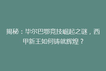 揭秘:毕尔巴鄂竞技崛起之谜,西甲新王如何铸就辉煌?