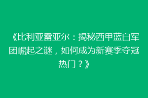 《比利亚雷亚尔：揭秘西甲蓝白军团崛起之谜，如何成为新赛季夺冠热门？》