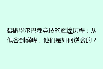揭秘毕尔巴鄂竞技的辉煌历程:从低谷到巅峰,他们是如何逆袭的?