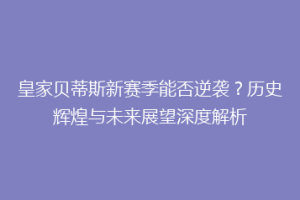 皇家贝蒂斯新赛季能否逆袭？历史辉煌与未来展望深度解析