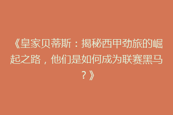 《皇家贝蒂斯:揭秘西甲劲旅的崛起之路,他们是如何成为联赛黑马?》