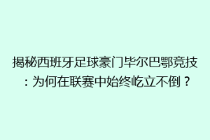 揭秘西班牙足球豪门毕尔巴鄂竞技:为何在联赛中始终屹立不倒?