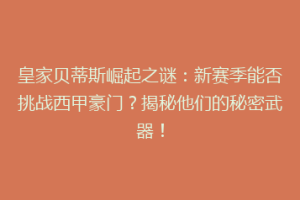 皇家贝蒂斯崛起之谜：新赛季能否挑战西甲豪门？揭秘他们的秘密武器！