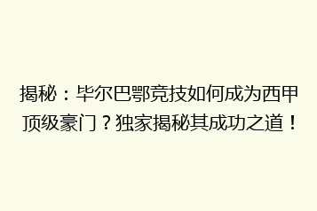 揭秘：毕尔巴鄂竞技如何成为西甲顶级豪门？独家揭秘其成功之道！