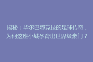 揭秘：毕尔巴鄂竞技的足球传奇，为何这座小城孕育出世界级豪门？