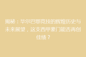 揭秘:毕尔巴鄂竞技的辉煌历史与未来展望,这支西甲豪门能否再创佳绩?