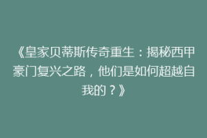 《皇家贝蒂斯传奇重生：揭秘西甲豪门复兴之路，他们是如何超越自我的？》