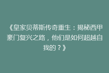《皇家贝蒂斯传奇重生:揭秘西甲豪门复兴之路,他们是如何超越自我的?》
