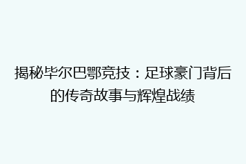 揭秘毕尔巴鄂竞技:足球豪门背后的传奇故事与辉煌战绩