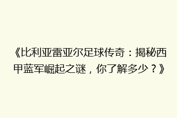 《比利亚雷亚尔足球传奇:揭秘西甲蓝军崛起之谜,你了解多少?》