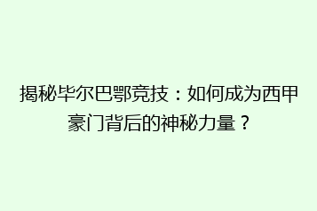 揭秘毕尔巴鄂竞技：如何成为西甲豪门背后的神秘力量？