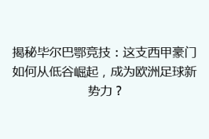揭秘毕尔巴鄂竞技：这支西甲豪门如何从低谷崛起，成为欧洲足球新势力？
