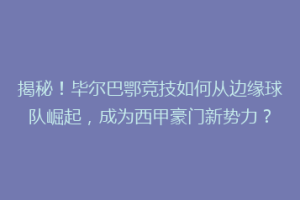 揭秘！毕尔巴鄂竞技如何从边缘球队崛起，成为西甲豪门新势力？